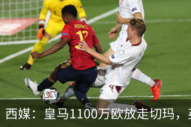 西媒：皇马1100万欧放走切玛，英超获封“小罗德里”