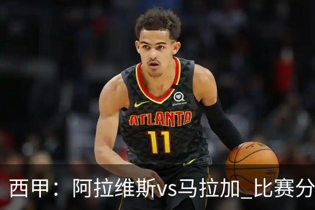 西甲：阿拉维斯vs马拉加 比赛分析