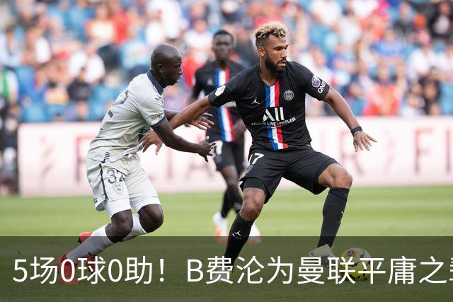 5场0球0助!B费沦为曼联平庸之辈,卡里克敢不敢让他坐板凳?